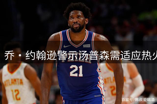 乔·约翰逊警示汤普森需适应热火铁血文化