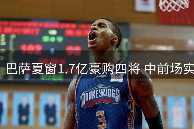 巴萨夏窗1.7亿豪购四将 中前场实力显著提升