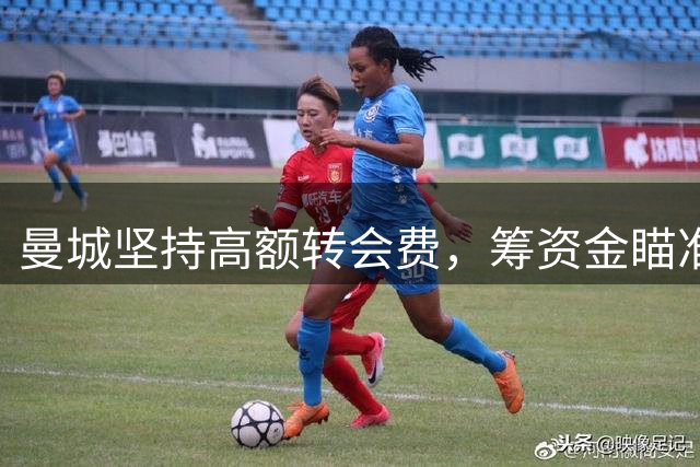 曼城坚持高额转会费，筹资金瞄准恩佐引进