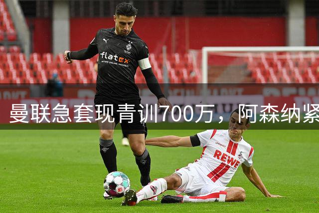 曼联急套现青训700万，阿森纳紧盯德甲锋线新星
