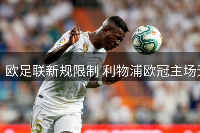 欧足联新规限制 利物浦欧冠主场无法再战皇马