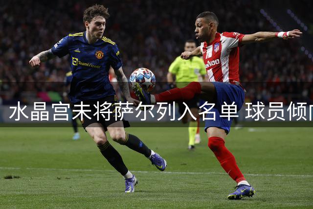 水晶宫未将萨尔列入名单 球员倾向加盟加拉塔萨雷