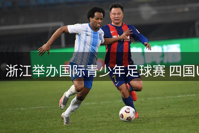 浙江举办国际青少年足球赛 四国U15队伍同场竞技