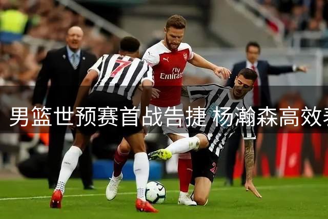 男篮世预赛首战告捷 杨瀚森高效表现助队大胜卡塔尔