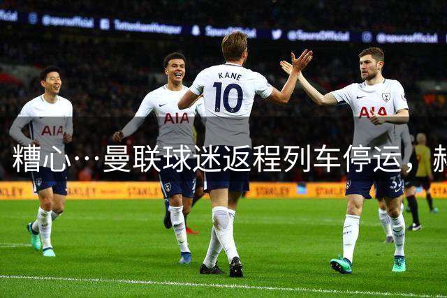 糟心…曼联球迷返程列车停运，赫尔城球迷嘲讽：要坐出租车回家咯