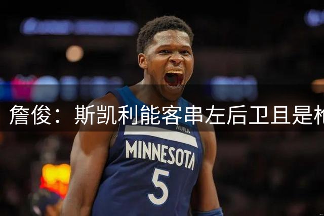 詹俊：斯凯利能客串左后卫且是枪手青训，更倾向苏维门迪离队