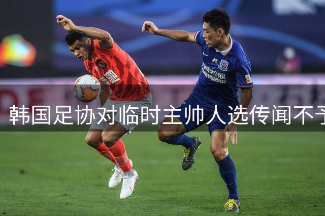 韩国足协对临时主帅人选传闻不予置评