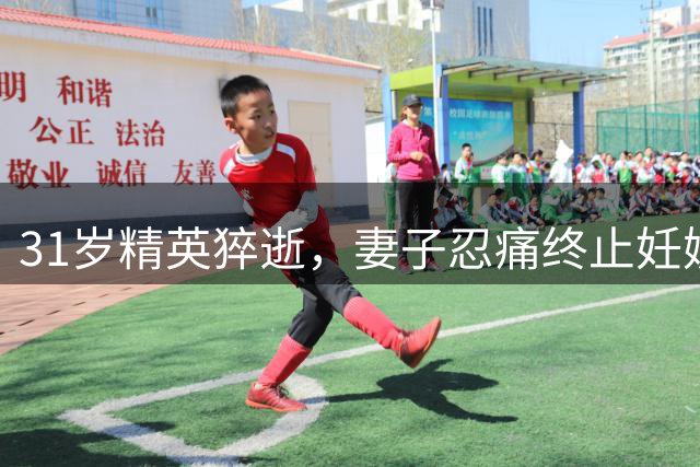 31岁精英猝逝，妻子忍痛终止妊娠：豪车豪宅难敌生命宝贵